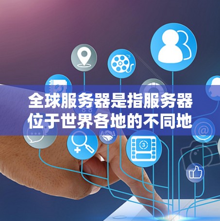 全球服务器是指服务器位于世界各地的不同地点。这些服务器在服务器管理、网络连接和游戏性能等方面都有不同的特点和影响。以下是一些关于全球服务器的要点 全球服务器是指服务器位于世界各地的不同地点。这些服务器在服务器管理、网络连接和游戏性能等方面都有不同的特点和影响。以下是一些关于全球服务器的要点