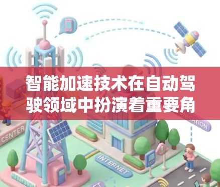 智能加速技术在自动驾驶领域中扮演着重要角色,其核心在于提升车辆的驾驶性能和安全性。以下是智能加速系统的主要特点和应用 智能加速技术在自动驾驶领域中扮演着重要角色,其核心在于提升车辆的驾驶性能和安全性。以下是智能加速系统的主要特点和应用