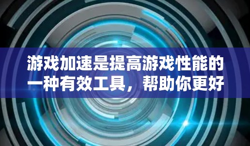 游戏加速是提高游戏性能的一种有效工具,帮助你更好地享受游戏体验。以下是一些实用的步骤,帮助你更好地使用游戏加速 游戏加速是提高游戏性能的一种有效工具,帮助你更好地享受游戏体验。以下是一些实用的步骤,帮助你更好地使用游戏加速