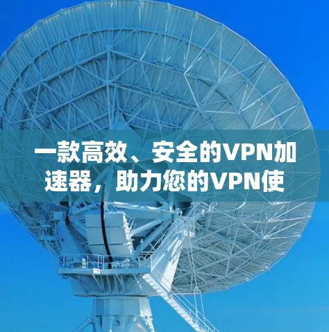 一款高效、安全的VPN加速器,助力您的VPN使用! 一款高效、安全的VPN加速器,助力您的VPN使用!