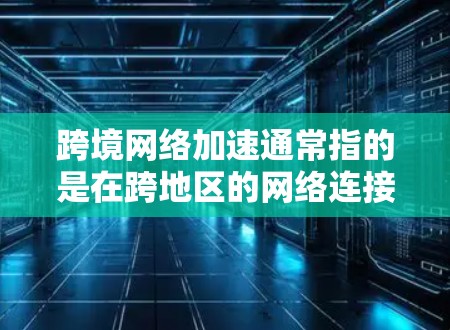 跨境网络加速通常指的是在跨地区的网络连接中优化数据传输的网络加速技术。以下是一些可能涉及到的方面和信息 跨境网络加速通常指的是在跨地区的网络连接中优化数据传输的网络加速技术。以下是一些可能涉及到的方面和信息