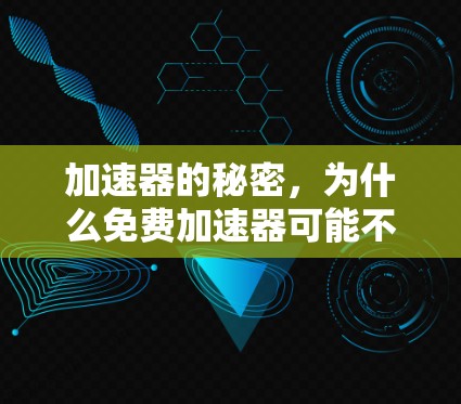 加速器的秘密,为什么免费加速器可能不会让你满意 加速器的秘密,为什么免费加速器可能不会让你满意