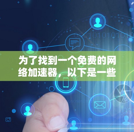 为了找到一个免费的网络加速器,以下是一些推荐和建议 为了找到一个免费的网络加速器,以下是一些推荐和建议