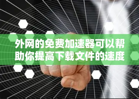 外网的免费加速器可以帮助你提高下载文件的速度，尤其是在网络速度较慢的情况下。以下是一些常见的免费加速器推荐
