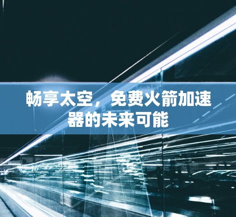 畅享太空，免费火箭加速器的未来可能