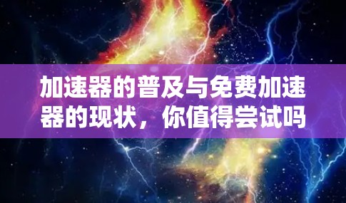 加速器的普及与免费加速器的现状，你值得尝试吗？
