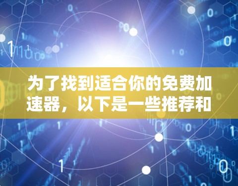 为了找到适合你的免费加速器,以下是一些推荐和步骤 为了找到适合你的免费加速器,以下是一些推荐和步骤