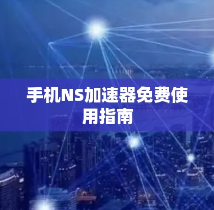 手机NS加速器免费使用指南