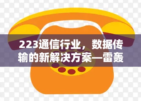 223通信行业,数据传输的新解决方案—雷轰加速器解析 223通信行业,数据传输的新解决方案—雷轰加速器解析