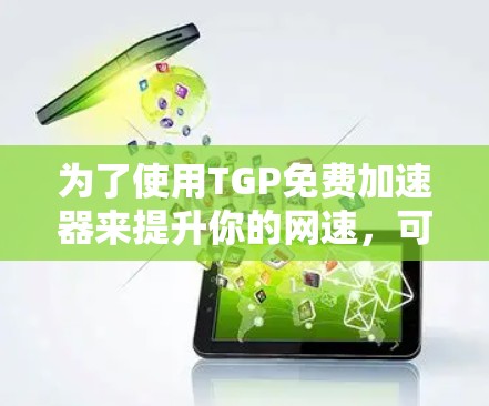 为了使用TGP免费加速器来提升你的网速,可以按照以下步骤操作 为了使用TGP免费加速器来提升你的网速,可以按照以下步骤操作