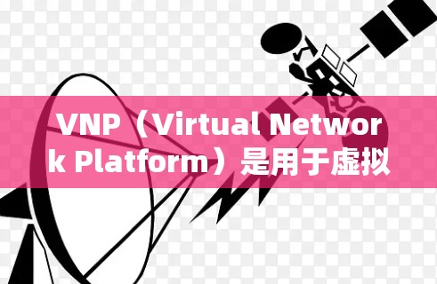 VNP(Virtual Network Platform)是用于虚拟网络管理的企业级工具,提供了从网络基础设施到应用和服务的管理功能。如果你正在寻找一个永久免费的加速器,以下是一些建议 VNP(Virtual Network Platform)是用于虚拟网络管理的企业级工具,提供了从网络基础设施到应用和服务的管理功能。如果你正在寻找一个永久免费的加速器,以下是一些建议