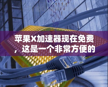 苹果X加速器现在免费,这是一个非常方便的功能,允许用户在没有额外费用的情况下,更快地连接到网络资源。以下是对苹果X加速器的详细说明 苹果X加速器现在免费,这是一个非常方便的功能,允许用户在没有额外费用的情况下,更快地连接到网络资源。以下是对苹果X加速器的详细说明