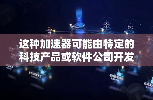 这种加速器可能由特定的科技产品或软件公司开发,具有独特的功能和性能,能够显著提升速度或性能,无需额外付费。它可能在特定的科技社区或论坛中流行,被广大用户推荐使用 这种加速器可能由特定的科技产品或软件公司开发,具有独特的功能和性能,能够显著提升速度或性能,无需额外付费。它可能在特定的科技社区或论坛中流行,被广大用户推荐使用