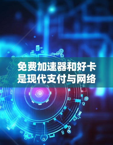 免费加速器和好卡是现代支付与网络服务的工具,各有侧重,选择时需根据用户需求判断 免费加速器和好卡是现代支付与网络服务的工具,各有侧重,选择时需根据用户需求判断
