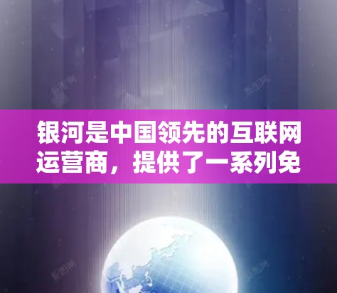 银河是中国领先的互联网运营商,提供了一系列免费的网络服务,其中包括免费的高速网络、数据传输和视频流服务。以下是银河免费外网加速器的主要功能和使用步骤,帮助您获得高效和可靠的网络连接 银河是中国领先的互联网运营商,提供了一系列免费的网络服务,其中包括免费的高速网络、数据传输和视频流服务。以下是银河免费外网加速器的主要功能和使用步骤,帮助您获得高效和可靠的网络连接