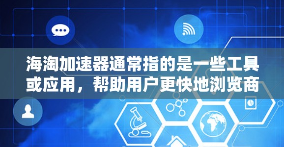 海淘加速器通常指的是一些工具或应用，帮助用户更快地浏览商品、快速找到适合自己的产品。这些工具通常利用互联网的快速搜索和信息整合能力，让用户在短时间内获取到大量商品信息