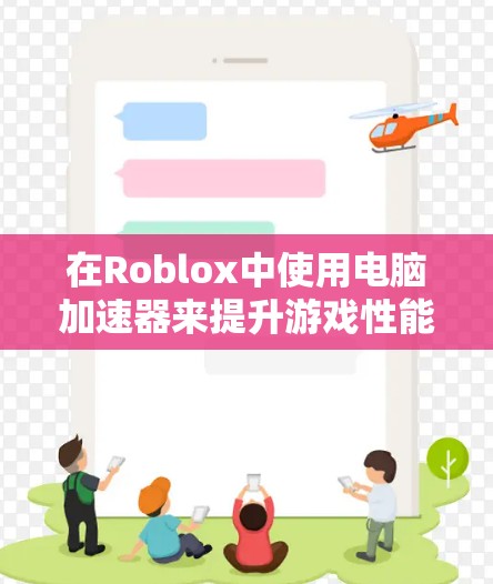 在Roblox中使用电脑加速器来提升游戏性能,可以按照以下步骤进行 在Roblox中使用电脑加速器来提升游戏性能,可以按照以下步骤进行