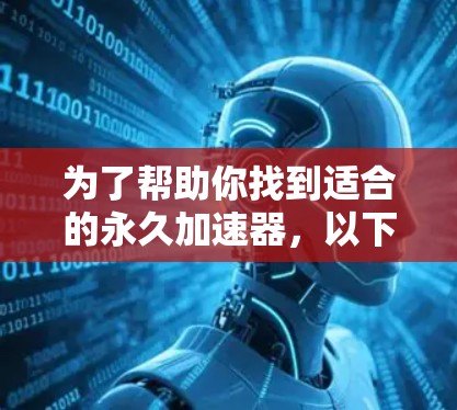 为了帮助你找到适合的永久加速器,以下是分步骤的解决方案 为了帮助你找到适合的永久加速器,以下是分步骤的解决方案