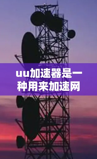 uu加速器是一种用来加速网页搜索、下载和网络连接的专用工具。它通过下载和安装多个加速器软件,以提升网页加载速度。以下是关于uu加速器的详细介绍 uu加速器是一种用来加速网页搜索、下载和网络连接的专用工具。它通过下载和安装多个加速器软件,以提升网页加载速度。以下是关于uu加速器的详细介绍