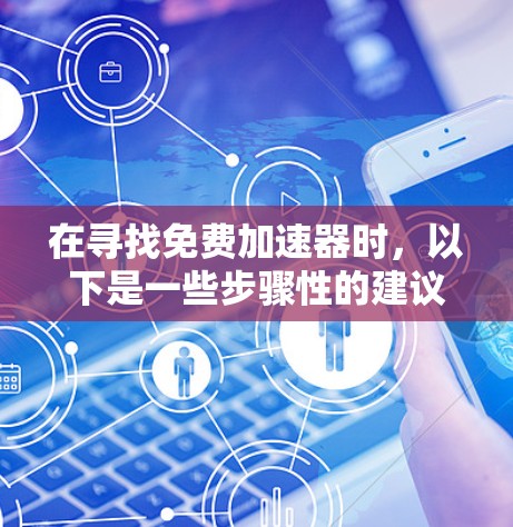 在寻找免费加速器时,以下是一些步骤性的建议 在寻找免费加速器时,以下是一些步骤性的建议