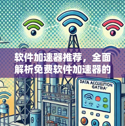 软件加速器推荐,全面解析免费软件加速器的使用与效果 软件加速器推荐,全面解析免费软件加速器的使用与效果