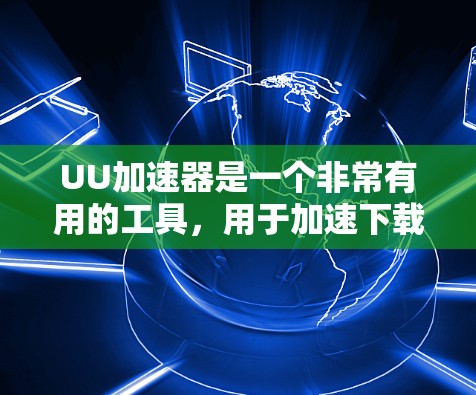 UU加速器是一个非常有用的工具,用于加速下载速度。如果你正在寻找如何免费使用UU加速器的建议,以下是一些建议和步骤,帮助你高效地使用UU加速器 UU加速器是一个非常有用的工具,用于加速下载速度。如果你正在寻找如何免费使用UU加速器的建议,以下是一些建议和步骤,帮助你高效地使用UU加速器