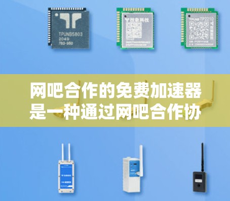 网吧合作的免费加速器是一种通过网吧合作协议使用的网络加速工具,用户可以在网吧内部高效使用网络。以下是针对网吧合作加速器的详细介绍 网吧合作的免费加速器是一种通过网吧合作协议使用的网络加速工具,用户可以在网吧内部高效使用网络。以下是针对网吧合作加速器的详细介绍