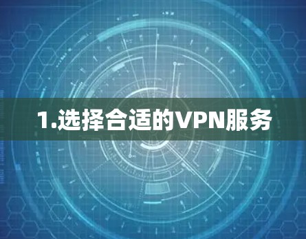 1.选择合适的VPN服务 1.选择合适的VPN服务