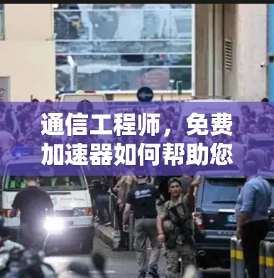 通信工程师,免费加速器如何帮助您高效管理视频文件 通信工程师,免费加速器如何帮助您高效管理视频文件