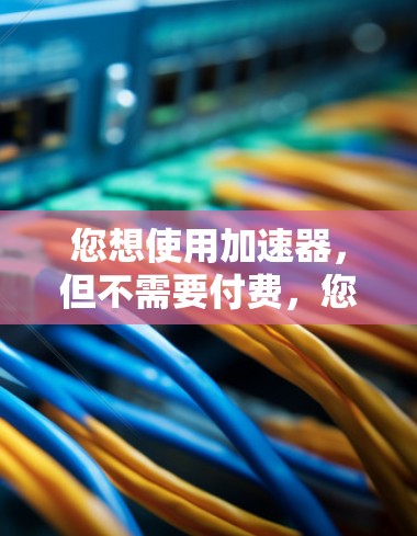 您想使用加速器,但不需要付费,您可以在6天内免费测试。以下是使用加速器的步骤 您想使用加速器,但不需要付费,您可以在6天内免费测试。以下是使用加速器的步骤