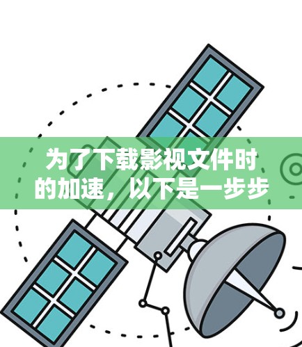 为了下载影视文件时的加速,以下是一步步的指南 为了下载影视文件时的加速,以下是一步步的指南