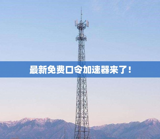 最新免费口令加速器来了！