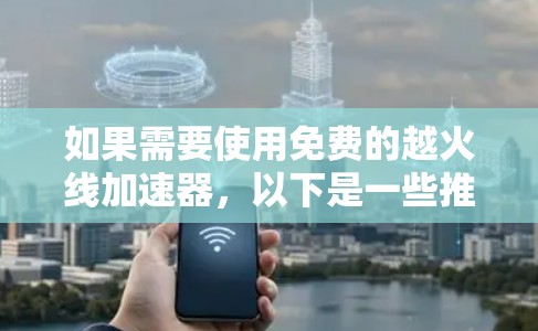 如果需要使用免费的越火线加速器,以下是一些推荐 如果需要使用免费的越火线加速器,以下是一些推荐