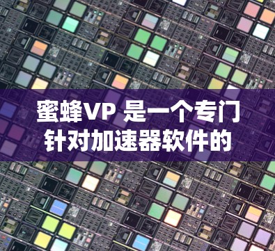 蜜蜂VP 是一个专门针对加速器软件的工具,旨在提升下载速度和加速效率。以下是对蜜蜂VP的详细总结 蜜蜂VP 是一个专门针对加速器软件的工具,旨在提升下载速度和加速效率。以下是对蜜蜂VP的详细总结