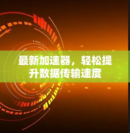 最新加速器,轻松提升数据传输速度 最新加速器,轻松提升数据传输速度