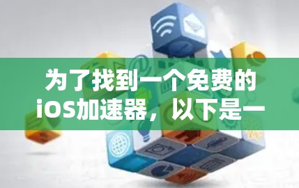 为了找到一个免费的iOS加速器,以下是一些推荐的步骤和建议 为了找到一个免费的iOS加速器,以下是一些推荐的步骤和建议