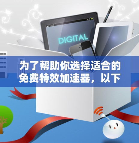 为了帮助你选择适合的免费特效加速器,以下是一些推荐和评估 为了帮助你选择适合的免费特效加速器,以下是一些推荐和评估