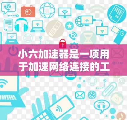 小六加速器是一项用于加速网络连接的工具，通常针对特定平台和设备。以下是关于小六加速器免费版的详细说明