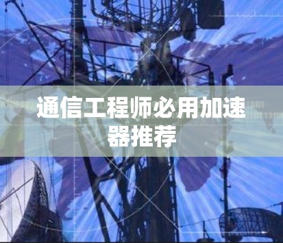 通信工程师必用加速器推荐