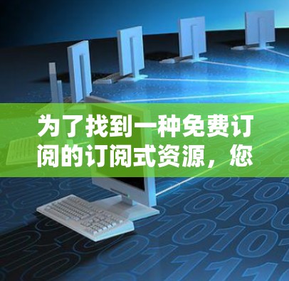 为了找到一种免费订阅的订阅式资源，您可以按照以下步骤进行