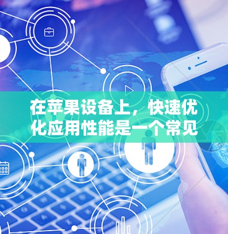 在苹果设备上，快速优化应用性能是一个常见的需求，特别是对于经常使用苹果应用的用户。苹果公司本身已经提供了一些工具来加速应用，这些工具通常免费使用。以下是几个常见的免费加速器及其功能