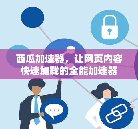 西瓜加速器，让网页内容快速加载的全能加速器