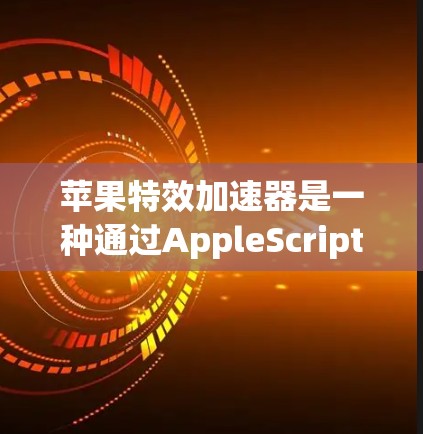 苹果特效加速器是一种通过AppleScript和Swift来加速Mac应用的工具，专为Mac设计，支持在Mac电脑上使用。以下是关于苹果特效加速器的详细介绍