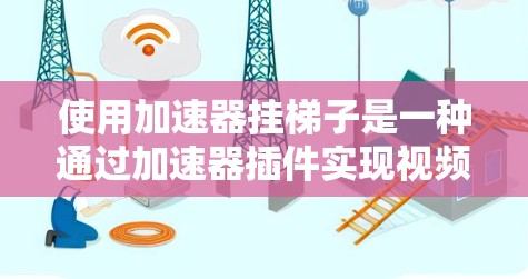 使用加速器挂梯子是一种通过加速器插件实现视频播放插件的功能。以下是详细的步骤指南