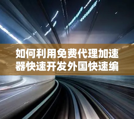 如何利用免费代理加速器快速开发外国快速编程语言