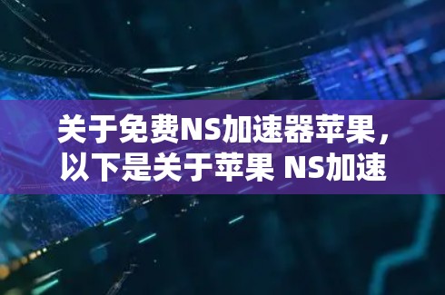 关于免费NS加速器苹果，以下是关于苹果 NS加速器和第三方 NS加速器的详细介绍