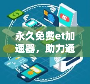 永久免费et加速器，助力通信数据传输的高效便捷
