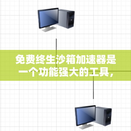 免费终生沙箱加速器是一个功能强大的工具，适合在游戏、视频编辑和虚拟现实等领域使用。以下是对其功能的详细分析和总结