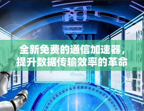 全新免费的通信加速器，提升数据传输效率的革命性工具