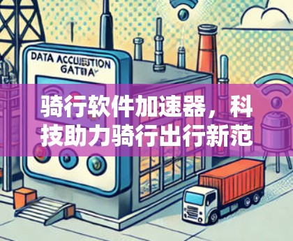 骑行软件加速器，科技助力骑行出行新范式